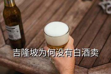 吉隆坡為何沒(méi)有白酒賣(mài)