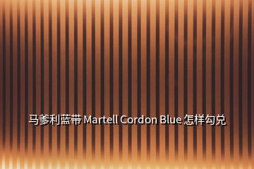 馬爹利藍帶 Martell Cordon Blue 怎樣勾兌