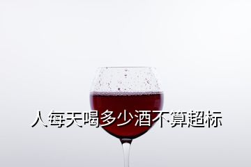 人每天喝多少酒不算超標(biāo)