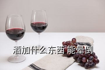 酒加什么東西 能暈倒