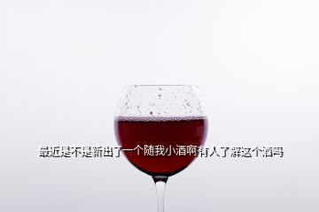 最近是不是新出了一個隨我小酒啊有人了解這個酒嗎