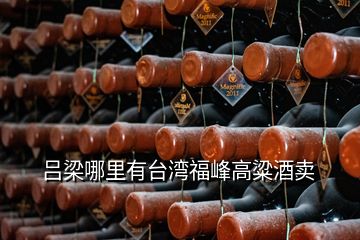 呂梁哪里有臺(tái)灣福峰高粱酒賣