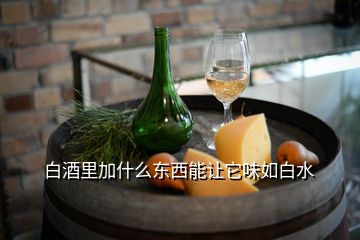 白酒里加什么東西能讓它味如白水