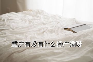 重慶有沒有什么特產(chǎn)酒呀