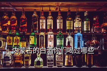 內(nèi)蒙古的白酒你們喝過(guò)哪些