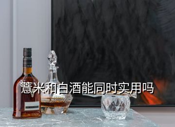 薏米和白酒能同時實用嗎