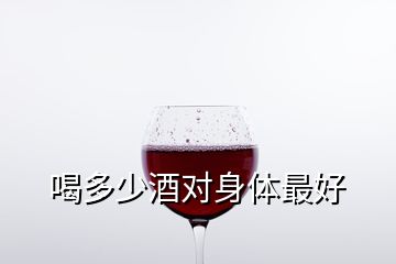 喝多少酒對身體最好