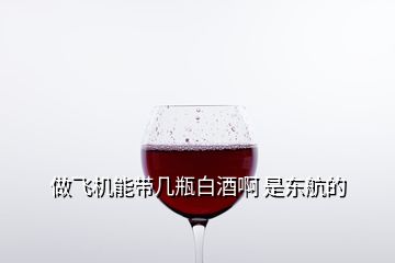 做飛機能帶幾瓶白酒啊 是東航的