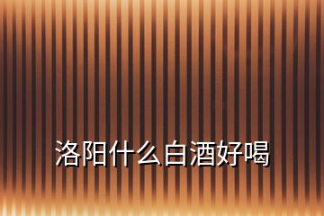 洛陽(yáng)什么白酒好喝