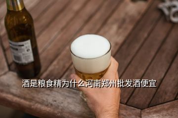 酒是糧食精為什么河南鄭州批發(fā)酒便宜