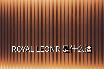 ROYAL LEONR 是什么酒