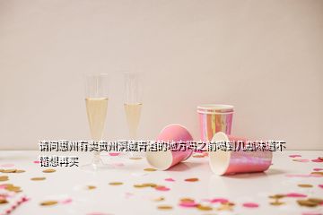 請(qǐng)問(wèn)惠州有賣貴州洞藏青酒的地方嗎之前喝到幾瓶味道不錯(cuò)想再買(mǎi)