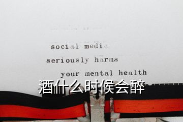 酒什么時(shí)候會(huì)醉