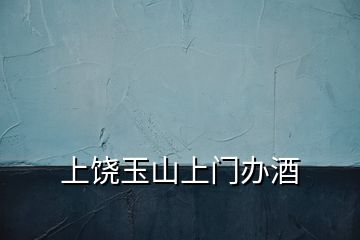 上饒玉山上門辦酒