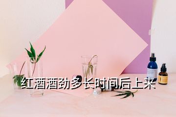 紅酒酒勁多長(zhǎng)時(shí)間后上來