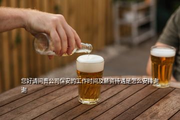 您好請問貴公司保安的工作時間及薪資待遇是怎么安排謝謝