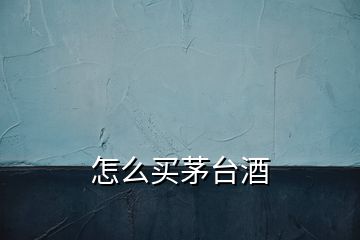 怎么買茅臺酒
