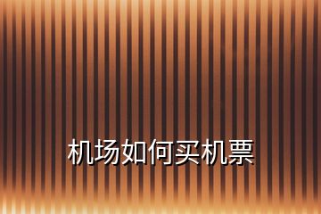 機(jī)場(chǎng)如何買機(jī)票