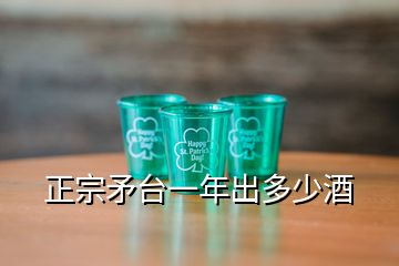 正宗矛臺(tái)一年出多少酒