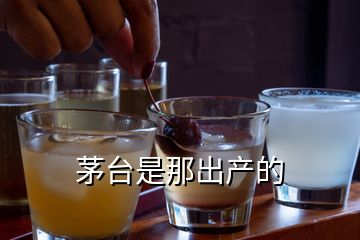 茅臺是那出產(chǎn)的