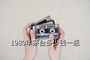 1980年茅臺多少錢一瓶