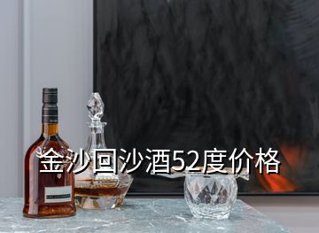 金沙回沙酒52度價(jià)格