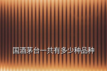 國(guó)酒茅臺(tái)一共有多少種品種