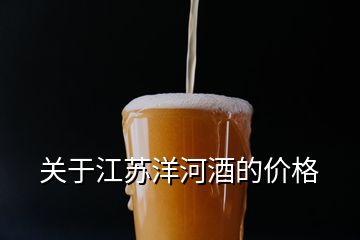 關(guān)于江蘇洋河酒的價格