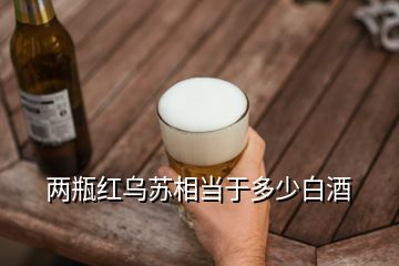 兩瓶紅烏蘇相當(dāng)于多少白酒