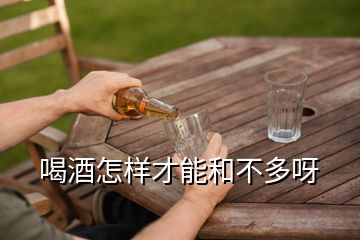 喝酒怎樣才能和不多呀