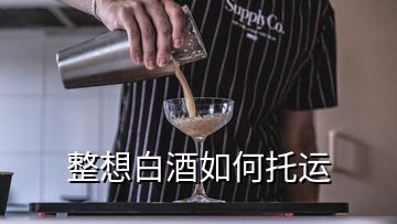 整想白酒如何托運(yùn)