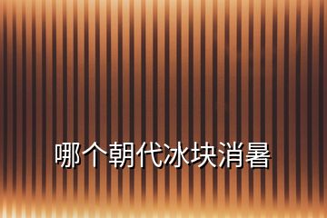 哪個(gè)朝代冰塊消暑