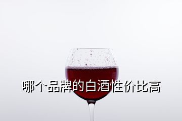 哪個品牌的白酒性價比高