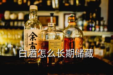 白酒怎么長期儲藏