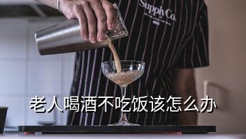 老人喝酒不吃飯該怎么辦