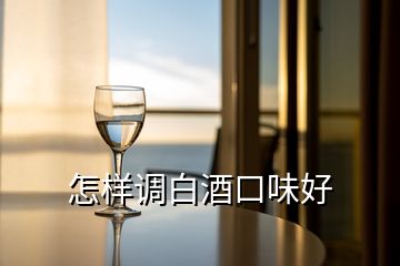 怎樣調(diào)白酒口味好