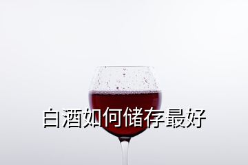 白酒如何儲(chǔ)存最好