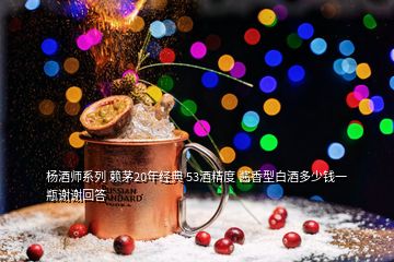 楊酒師系列 賴茅20年經(jīng)典 53酒精度 醬香型白酒多少錢一瓶謝謝回答