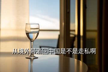 從境外帶酒回中國(guó)是不是走私啊