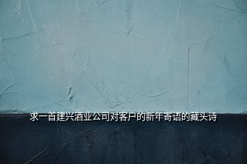 求一首建興酒業(yè)公司對客戶的新年寄語的藏頭詩