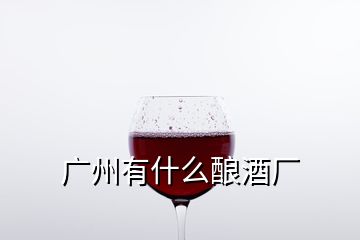 廣州有什么釀酒廠