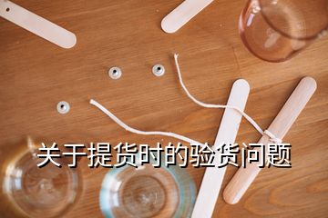 關于提貨時的驗貨問題