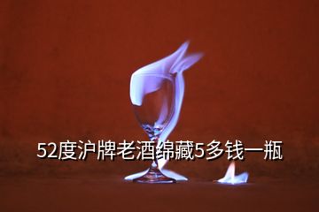 52度滬牌老酒綿藏5多錢一瓶