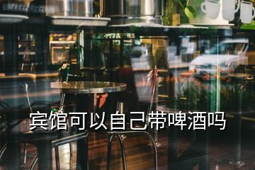 賓館可以自己帶啤酒嗎