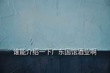 誰能介紹一下廣東國館酒業(yè)啊