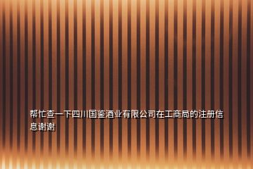 幫忙查一下四川國(guó)鑒酒業(yè)有限公司在工商局的注冊(cè)信息謝謝