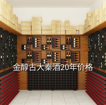 金醇古大秦酒20年價格