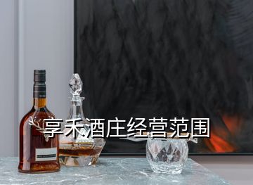 享禾酒莊經(jīng)營范圍