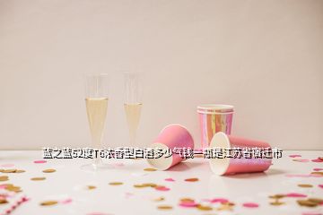 藍(lán)之藍(lán)52度T6濃香型白酒多少氣錢一瓶是江蘇省宿遷市