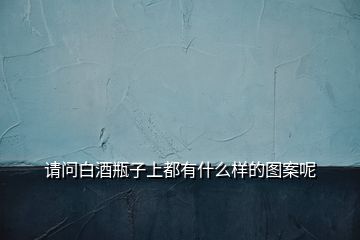 請(qǐng)問白酒瓶子上都有什么樣的圖案呢